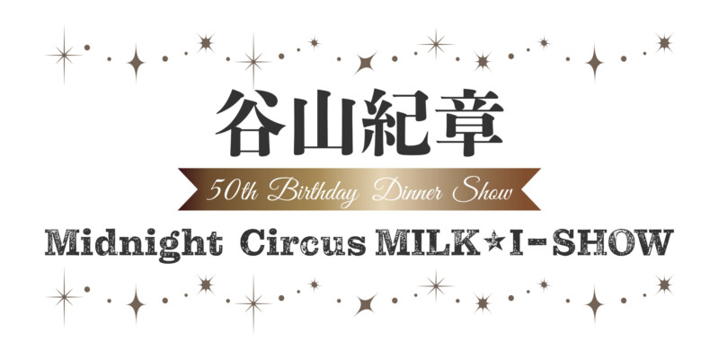 谷山紀章　50th Birthday Dinner Show　Midnight Circus MILK☆IーSHOW