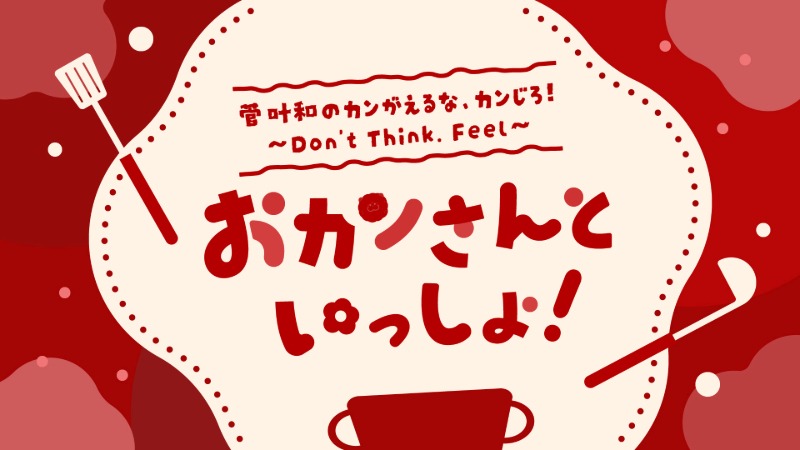 菅叶和のカンがえるな、カンじろ！～Don’t Think. Feel～ おカンさんといっしょ！