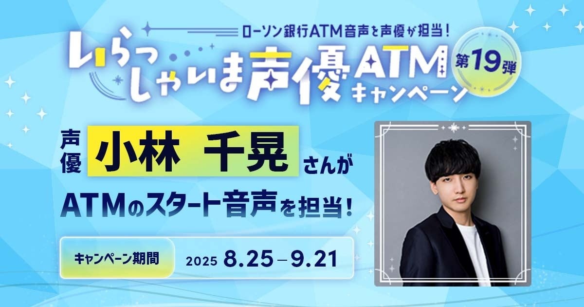 8月25日より「いらっしゃいま声優ATM」の第19弾キャンペーンで人気声優の小林千晃さんがローソンATMの音声を担当することに!
