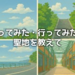 行ってみた・行ってみたい！アニメの聖地を教えて