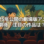 2025年公開の劇場版アニメで期待・注目の作品は？
