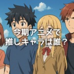 今期アニメで推しキャラは誰？