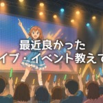最近良かったライブ・イベント教えて！